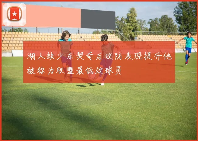 湖人缺少东契奇后攻防表现提升他被称为联盟最低效球员