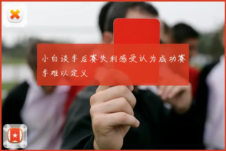 小白谈季后赛失利感受认为成功赛季难以定义