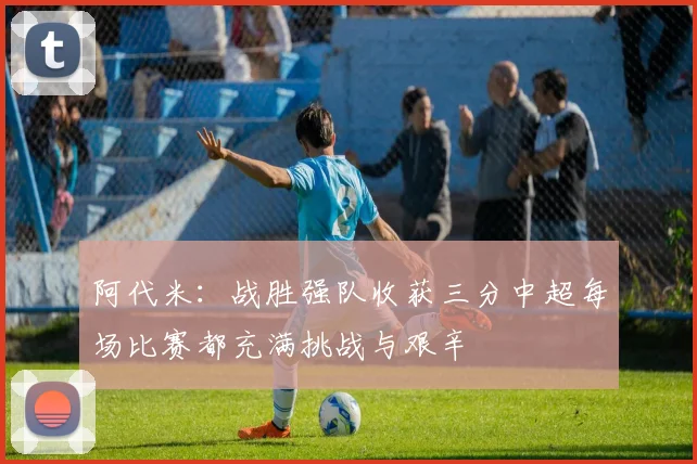 阿代米：战胜强队收获三分中超每场比赛都充满挑战与艰辛
