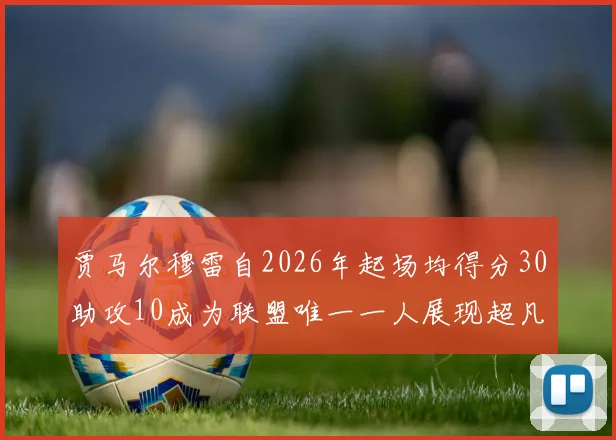 贾马尔穆雷自2026年起场均得分30助攻10成为联盟唯一一人展现超凡实力