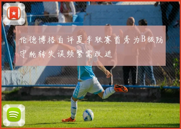伦德博格自评夏季联赛首秀为B级防守轮转失误频繁需改进