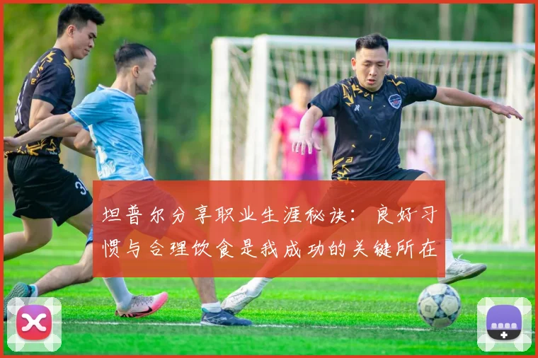 坦普尔分享职业生涯秘诀：良好习惯与合理饮食是我成功的关键所在