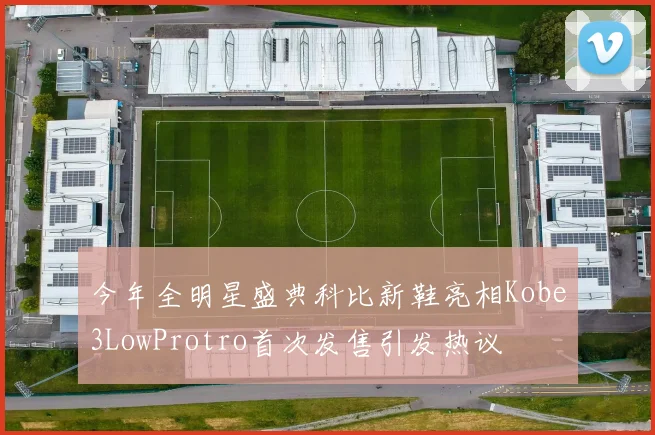 今年全明星盛典科比新鞋亮相Kobe3LowProtro首次发售引发热议