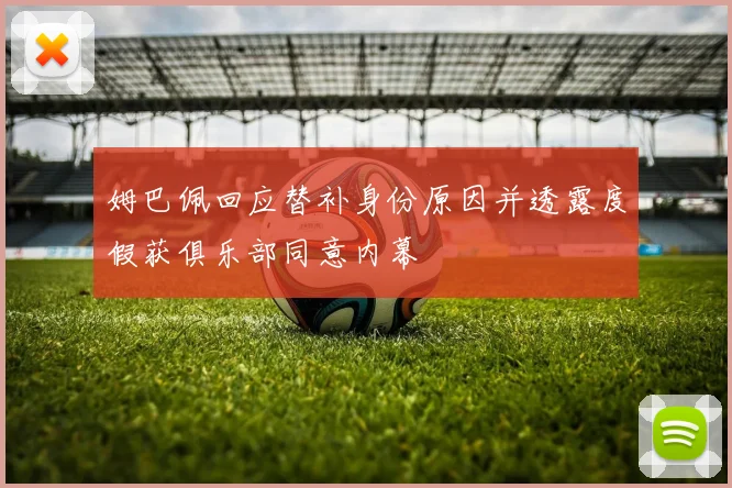 姆巴佩回应替补身份原因并透露度假获俱乐部同意内幕