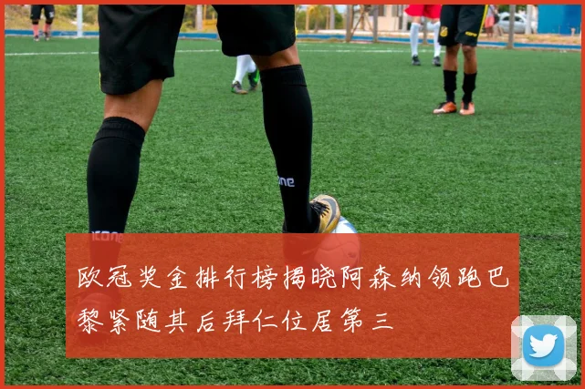 欧冠奖金排行榜揭晓阿森纳领跑巴黎紧随其后拜仁位居第三