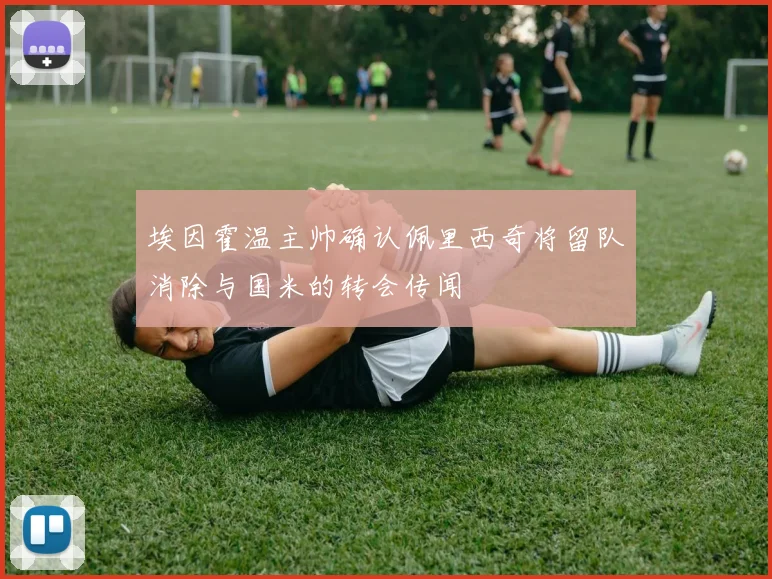 埃因霍温主帅确认佩里西奇将留队消除与国米的转会传闻