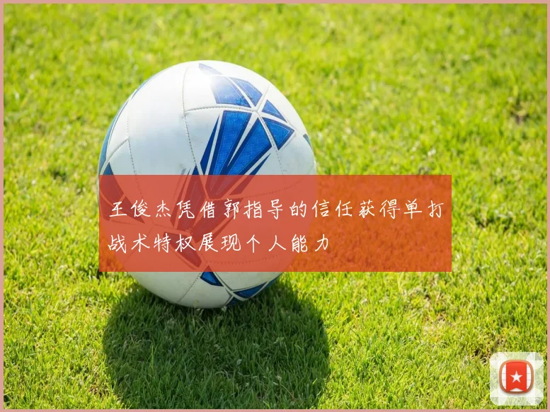 王俊杰凭借郭指导的信任获得单打战术特权展现个人能力