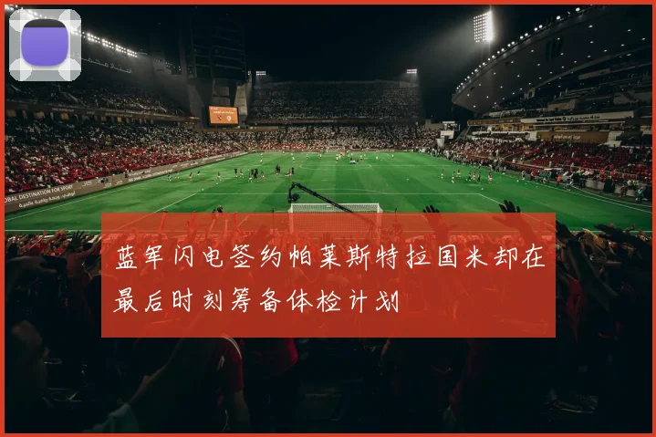 蓝军闪电签约帕莱斯特拉国米却在最后时刻筹备体检计划